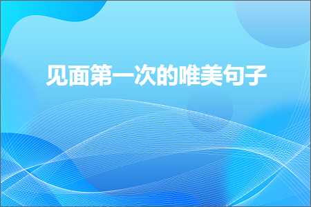 见面第一次的唯美句子（文案775条）+